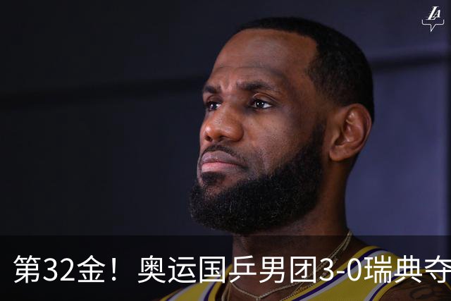 第32金！奥运国乒男团3-0瑞典夺冠 马龙收第6金